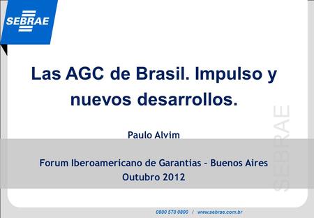 0800 570 0800 / www.sebrae.com.br SEBRAE Las AGC de Brasil. Impulso y nuevos desarrollos. Paulo Alvim Forum Iberoamericano de Garantias – Buenos Aires.