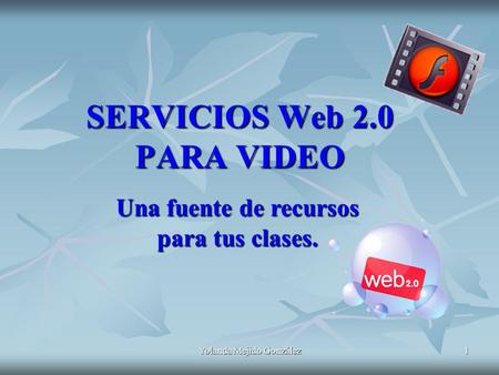 Yolanda Mejido González 1 SERVICIOS Web 2.0 PARA VIDEO Una fuente de recursos para tus clases.