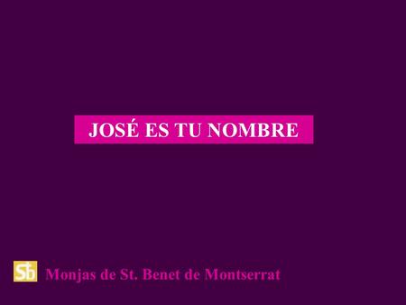 JOSÉ ES TU NOMBRE Monjas de St. Benet de Montserrat.