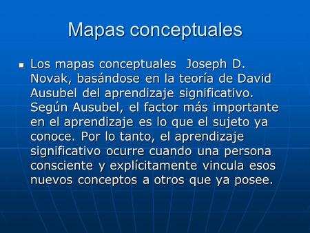 Mapas conceptuales Los mapas conceptuales Joseph D. Novak, basándose en la teoría de David Ausubel del aprendizaje significativo. Según Ausubel, el factor.