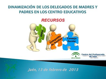 AMPA de familias Consejo Escolar Jaén, 13 de febrero de 2013 RECURSOS DINAMIZACIÓN DE LOS DELEGADOS DE MADRES Y PADRES EN LOS CENTRO EDUCATIVOS.