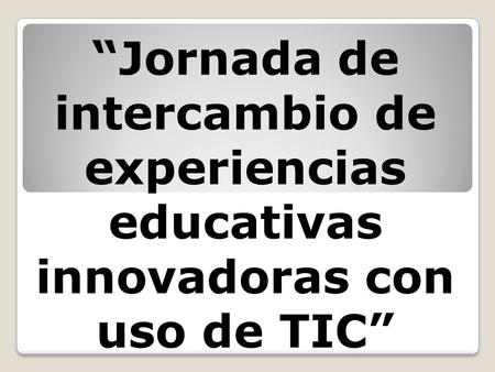 Jornada de intercambio de experiencias educativas innovadoras con uso de TIC.