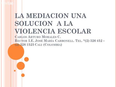 Civitas Civitas LA MEDIACION UNA SOLUCION A LA VIOLENCIA ESCOLAR Carlos Arturo Morales C. Rector I.E. José María Carbonell. Tel. “(2) 326 452 – (2)