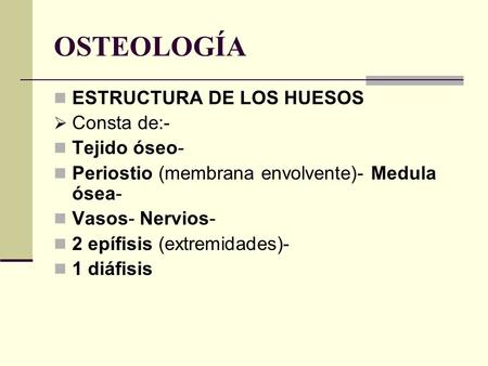 OSTEOLOGÍA ESTRUCTURA DE LOS HUESOS Consta de:- Tejido óseo-