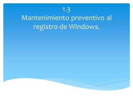 1.3 Mantenimiento preventivo al registro de Windows.