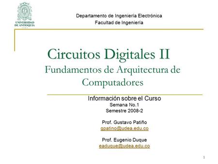 1 Circuitos Digitales II Circuitos Digitales II Fundamentos de Arquitectura de Computadores Información sobre el Curso Semana No.1 Semestre 2008-2 Prof.
