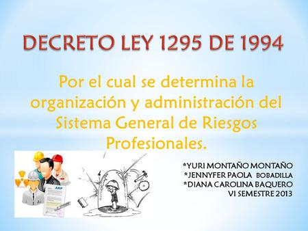 DECRETO LEY 1295 DE 1994 Por el cual se determina la organización y administración del Sistema General de Riesgos Profesionales. *YURI MONTAÑO MONTAÑO.