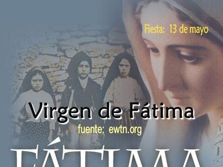 Fiesta: 13 de mayo Virgen de Fátima fuente: ewtn.org.