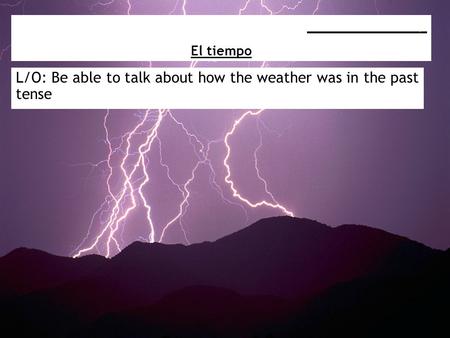 L/O: Be able to talk about how the weather was in the past tense _________________ El tiempo.