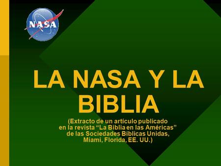 LA NASA Y LA BIBLIA (Extracto de un artículo publicado en la revista “La Biblia en las Américas” de las Sociedades Bíblicas Unidas, Miami, Florida,