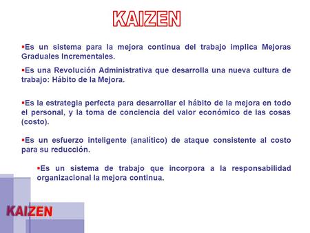 KAIZEN Es un sistema para la mejora continua del trabajo implica Mejoras Graduales Incrementales. Es una Revolución Administrativa que desarrolla una nueva.