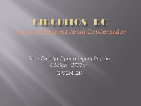 Por : Cristian Camilo Segura Pinzón Código : 273764 GR12NL28 Carga y Descarga de un Condensador.