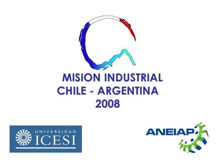 MISION INDUSTRIAL CHILE - ARGENTINA 2008 MISION INDUSTRIAL CHILE - ARGENTINA 2008.