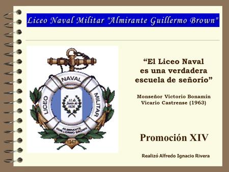 El Liceo Naval es una verdadera escuela de señorío Monseñor Victorio Bonamín Vicario Castrense (1963) Promoción XIV Realizó Alfredo Ignacio Rivera.