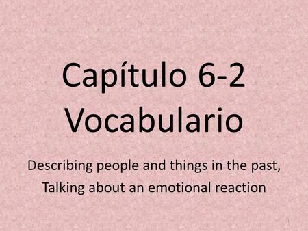 Capítulo 6-2 Vocabulario Describing people and things in the past, Talking about an emotional reaction 1.