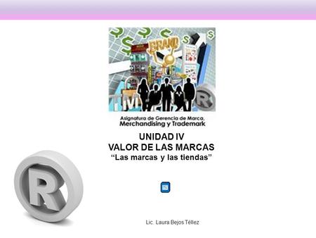 UNIDAD IV VALOR DE LAS MARCAS Las marcas y las tiendas Lic. Laura Bejos Téllez.