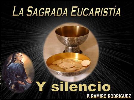 La Sagrada Eucaristía Y silencio P. RAMIRO RODRIGUEZ.
