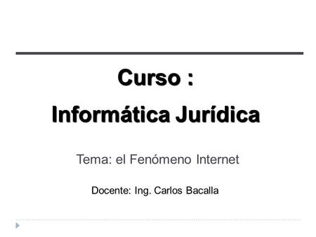 Curso : Informática Jurídica Docente: Ing. Carlos Bacalla Tema: el Fenómeno Internet.