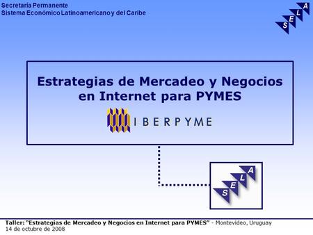 Secretaría Permanente Sistema Económico Latinoamericano y del Caribe Taller: Estrategias de Mercadeo y Negocios en Internet para PYMES - Montevideo, Uruguay.