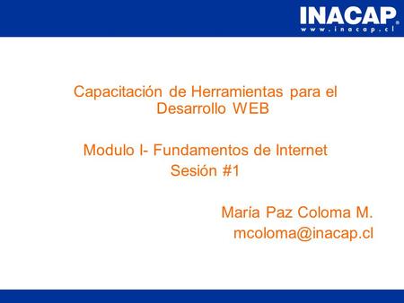 Capacitación de Herramientas para el Desarrollo WEB Modulo I- Fundamentos de Internet Sesión #1 María Paz Coloma M.