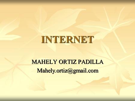 MAHELY ORTIZ PADILLA Mahely.ortiz@gmail.com INTERNET MAHELY ORTIZ PADILLA Mahely.ortiz@gmail.com.