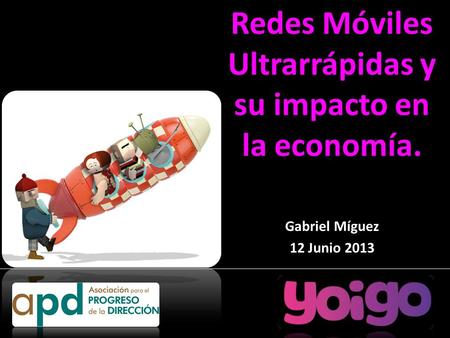 Redes Móviles Ultrarrápidas y su impacto en la economía. Gabriel Míguez 12 Junio 2013.