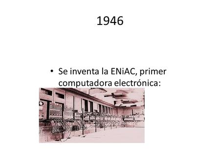 1946 Se inventa la ENiAC, primer computadora electrónica: