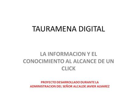 TAURAMENA DIGITAL LA INFORMACION Y EL CONOCIMIENTO AL ALCANCE DE UN CLICK PROYECTO DESARROLLADO DURANTE LA ADMINISTRACION DEL SEÑOR ALCALDE JAVIER ALVAREZ.