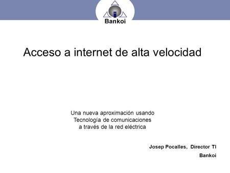 Acceso a internet de alta velocidad Una nueva aproximación usando Tecnología de comunicaciones a través de la red eléctrica Josep Pocalles, Director.