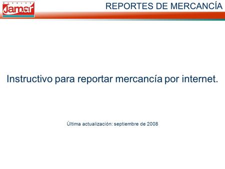REPORTES DE MERCANCÍA Instructivo para reportar mercancía por internet. Última actualización: septiembre de 2008.