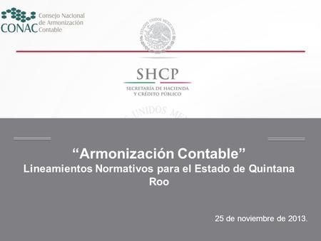 “Armonización Contable” Lineamientos Normativos para el Estado de Quintana Roo 25 de noviembre de 2013.