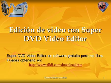 Yolanda Mejido González 1 Edición de video con Super DVD Video Editor 1 Super DVD Video Editor es software gratuito pero no libre. Puedes obtenerlo en: