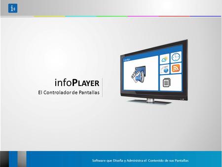 InfoP LAYER El Controlador de Pantallas Software que Diseña y Administra el Contenido de sus Pantallas.