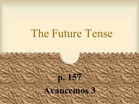 The Future Tense p. 157 Avancemos 3 The Future Tense You can express the future tense in Spanish in three ways. One way is using the present tense with.