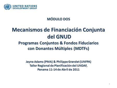MÓDULO DOS Mecanismos de Financiación Conjunta del GNUD Programas Conjuntos & Fondos Fiduciarios con Donantes Múltiples (MDTFs) Jayne Adams (PMA) & Philippe.