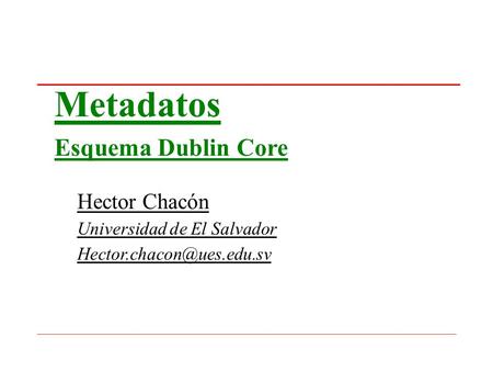 Metadatos Esquema Dublin Core Hector Chacón Universidad de El Salvador