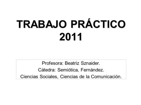 TRABAJO PRÁCTICO 2011 Profesora: Beatriz Sznaider.