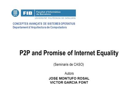 CONCEPTES AVANÇATS DE SISTEMES OPERATIUS Departament dArquitectura de Computadors (Seminaris de CASO) Autors P2P and Promise of Internet Equality JOSE.