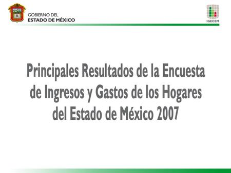Introducción La Encuesta de Ingresos y Gastos de los Hogares del Estado de México (EIGH-México 2007), tiene como objetivo proporcionar información sobre.