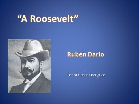“A Roosevelt” Ruben Dario Por Armando Rodriguez.