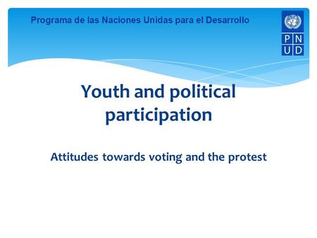 Programa de las Naciones Unidas para el Desarrollo Youth and political participation Attitudes towards voting and the protest.