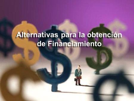 Alternativas para la obtención de Financiamiento.