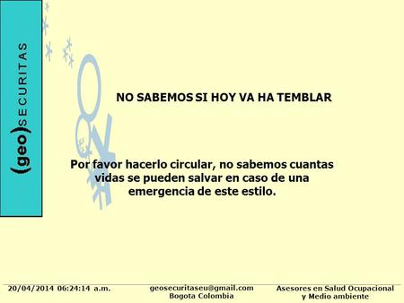 20/04/2014 06:24:37 a.m. Bogota Colombia Asesores en Salud Ocupacional y Medio ambiente NO SABEMOS SI HOY VA HA TEMBLAR Por favor.