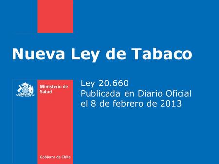 Nueva Ley de Tabaco Ley 20.660 Publicada en Diario Oficial el 8 de febrero de 2013.