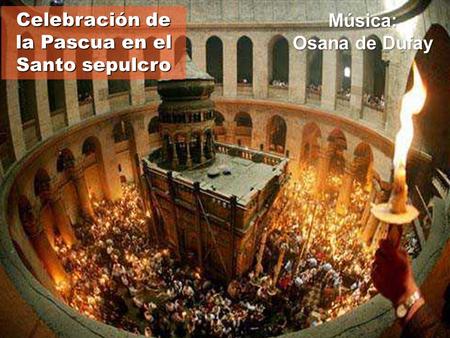 Celebración de la Pascua en el Santo sepulcro Música: Osana de Dufay.