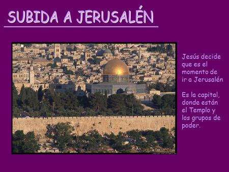 SUBIDA A JERUSALÉN Jesús decide que es el momento de ir a Jerusalén