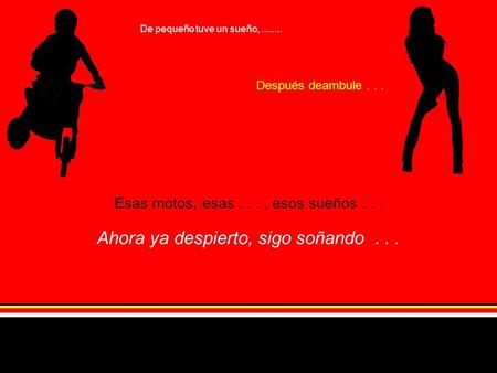 De pequeño tuve un sueño,........ Después deambule... Esas motos, esas..., esos sueños... Ahora ya despierto, sigo soñando...