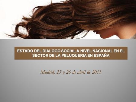 LA REFORMA LABORAL 2012 ESTADO DEL DIALOGO SOCIAL A NIVEL NACIONAL EN EL SECTOR DE LA PELUQUERIA EN ESPAÑA Madrid, 25 y 26 de abril de 2013.
