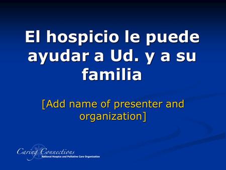 El hospicio le puede ayudar a Ud. y a su familia Developed with assistance from Hospice Caring Project, Santa Cruz County, CA [Add name of presenter and.