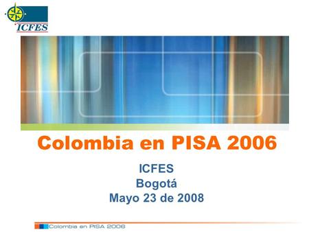 ICFES Bogotá Mayo 23 de 2008 Colombia en PISA 2006.